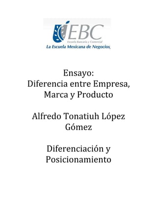 Ensayo:
Diferencia entre Empresa,
Marca y Producto
Alfredo Tonatiuh López
Gómez
Diferenciación y
Posicionamiento
 