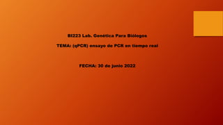 BI223 Lab. Genética Para Biólogos
TEMA: (qPCR) ensayo de PCR en tiempo real
FECHA: 30 de junio 2022
 