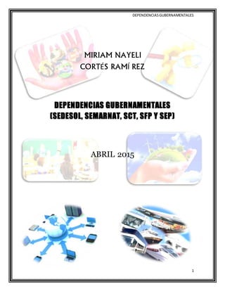 DEPENDENCIASGUBERNAMENTALES
1
MIRIAM NAYELI
CORTÉS RAMÍ REZ
DEPENDENCIAS GUBERNAMENTALES
(SEDESOL, SEMARNAT, SCT, SFP Y SEP)
ABRIL 2015
 