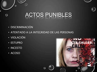 ACTOS PUNIBLES
• DISCRIMINACIÓN
• ATENTADO A LA INTEGRIDAD DE LAS PERSONAS
• VIOLACIÓN
• ESTUPRO
• INCESTO
• ACOSO
 