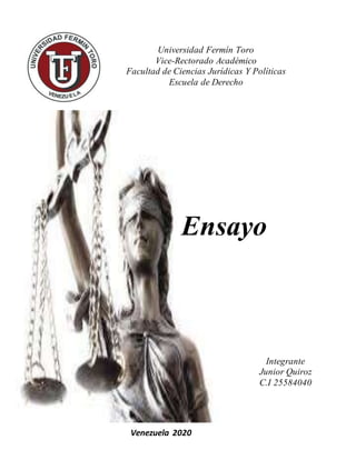 Universidad Fermín Toro
Vice-Rectorado Académico
Facultad de Ciencias Jurídicas Y Políticas
Escuela de Derecho
Ensayo
Integrante
Junior Quiroz
C.I 25584040
Venezuela 2020
 