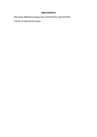 BIBLIOGRAFIA
http://www.villadeleyva-boyaca.gov.co/informacion_general.shtml
Fuentes de elaboración propia.
 