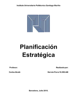 Instituto Universitario Politécnico Santiago Mariño
Planificación
Estratégica
Profesor: Realizado por:
Carlos Alcalá Hernán Parra18.298.448
Barcelona, Julio 2015.
 