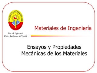 Fac. de Ingeniería
Univ. Autónoma del Caribe
Materiales de Ingeniería
Ensayos y Propiedades
Mecánicas de los Materiales
 