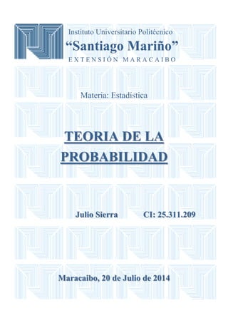 Instituto Universitario Politécnico
“Santiago Mariño”
E X T E N S I Ó N M A R A C A I B O
Materia: Estadística
TEORIA DE LA
PROBABILIDAD
Julio Sierra CI: 25.311.209
Maracaibo, 20 de Julio de 2014
 