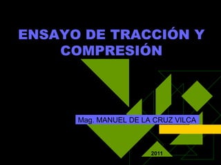 ENSAYO DE TRACCIÓN Y
COMPRESIÓN
Mag. MANUEL DE LA CRUZ VILCA
2011
 