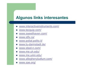 Algunos links interesantes
www.interactiveinstruments.com/
www.tecquip.com/
www.sweethaven.com/
www.stfx.ca/
www.polial.polito.it/
www.tu-darmstadt.de/
www.steel-n.com/
www.me.uh.edu/
www.me.umn.edu/
www.alleghenyludlum.com/
www.sae.org/
 