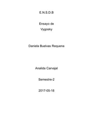 E.N.S.D.B
Ensayo de
Vygosky
Daniela Buelvas Requena
Analida Carvajal
Semestre-2
2017-05-18
 