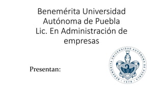 Benemérita Universidad
Autónoma de Puebla
Lic. En Administración de
empresas
Presentan:
 