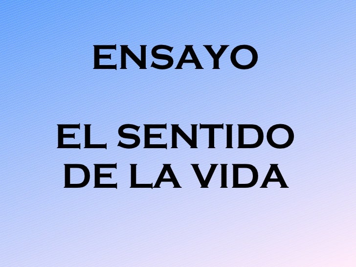 Ensayo el sentido de la vida 04 abril 2011