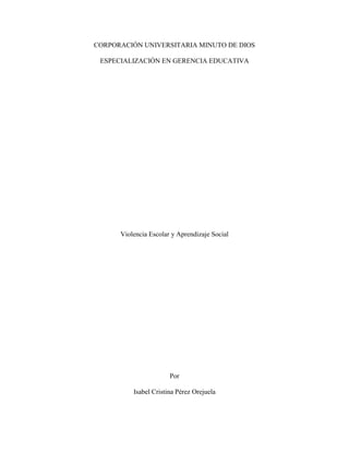 CORPORACIÓN UNIVERSITARIA MINUTO DE DIOS
ESPECIALIZACIÓN EN GERENCIA EDUCATIVA

Violencia Escolar y Aprendizaje Social

Por
Isabel Cristina Pérez Orejuela

 