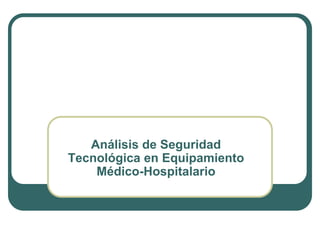 Análisis de Seguridad
Tecnológica en Equipamiento
    Médico-Hospitalario
 