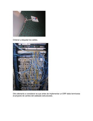 Ordenar y etiquetar los cables.

Otro elemento a considerar es que antes de implementar un ERP debe terminarse
el proyecto de cambio del cableado estructurado.

 