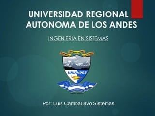 UNIVERSIDAD REGIONAL
AUTONOMA DE LOS ANDES
INGENIERIA EN SISTEMAS
Por: Luis Cambal 8vo Sistemas
 