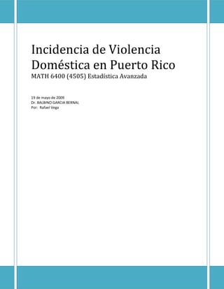 Incidencia de Violencia
Doméstica en Puerto Rico
MATH 6400 (4505) Estadística Avanzada


19 de mayo de 2009
Dr. BALBINO GARCIA BERNAL
Por: Rafael Vega
 