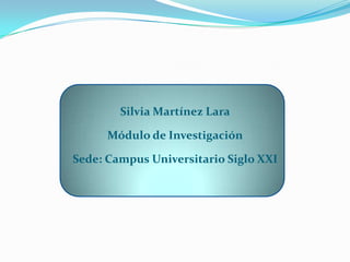 Silvia Martínez LaraMódulo de InvestigaciónSede: Campus Universitario Siglo XXI