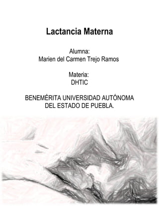 Lactancia Materna

               Alumna:
   Marien del Carmen Trejo Ramos

             Materia:
              DHTIC

BENEMÉRITA UNIVERSIDAD AUTÓNOMA
     DEL ESTADO DE PUEBLA.




                                   1
 