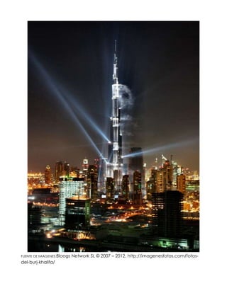 FUENTE DE IMÁGENES:Bloogs   Network SL © 2007 – 2012, http://imagenesfotos.com/fotos-
del-burj-khalifa/
 
