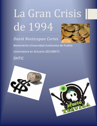 La Gran Crisis
de 1994
David Nexticapan Cortes
Benemérita Universidad Autónoma de Puebla
Licenciatura en Actuaria 201108471

DHTIC
 