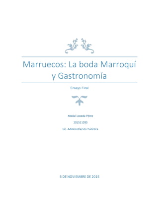 Marruecos: La boda Marroquí
y Gastronomía
Ensayo Final
5 DE NOVIEMBRE DE 2015
Madaí Lozada Pérez
201511055
Lic. Administración Turística
 