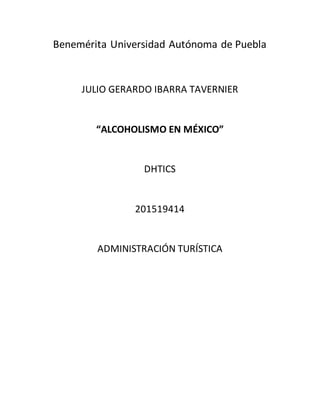 Benemérita Universidad Autónoma de Puebla
JULIO GERARDO IBARRA TAVERNIER
“ALCOHOLISMO EN MÉXICO”
DHTICS
201519414
ADMINISTRACIÓN TURÍSTICA
 