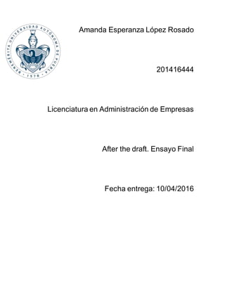 Amanda Esperanza López Rosado
201416444
Licenciatura en Administración de Empresas
After the draft. Ensayo Final
Fecha entrega: 10/04/2016
 