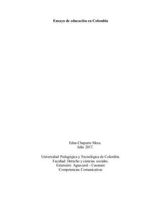 Ensayo de educación en Colombia
Edna Chaparro Mesa.
Julio 2017.
Universidad Pedagógica y Tecnológica de Colombia.
Facultad: Derecho y ciencias sociales.
Extensión: Agua-azul - Casanare
Competencias Comunicativas
 