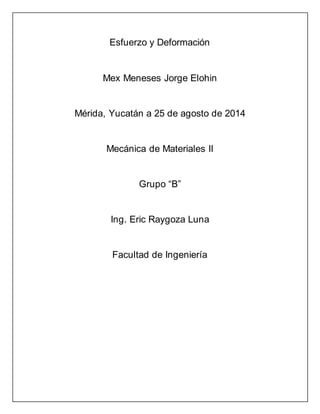 Esfuerzo y Deformación 
Mex Meneses Jorge Elohin 
Mérida, Yucatán a 25 de agosto de 2014 
Mecánica de Materiales II 
Grupo “B” 
Ing. Eric Raygoza Luna 
Facultad de Ingeniería 
 