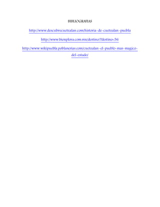 BIBLIOGRAFIAS
http://www.descubrecuetzalan.com/historia-de-cuetzalan-puebla
http://www.bioxplora.com.mx/destino/?destino=56
http://www.wikipuebla.poblanerias.com/cuetzalan-el-pueblo-mas-magico-
del-estado/
 