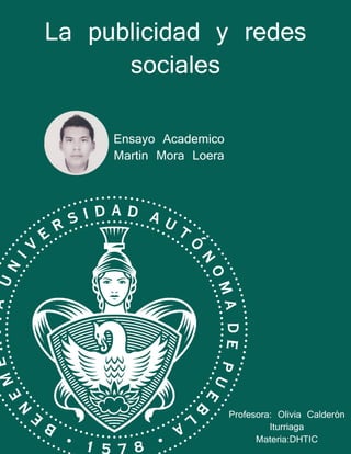 La publicidad y redes
sociales
Ensayo Academico
Martin Mora Loera
Profesora: Olivia Calderón
Iturriaga
Materia:DHTIC
 