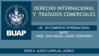 DHTIC
LIC. EN COMERCIO INTERNACIONAL
PROF. JUAN MIGUEL JUÁREZ HERNÁNDEZ
JESSICA ALEXIS CARVAJAL JUÁREZ
 