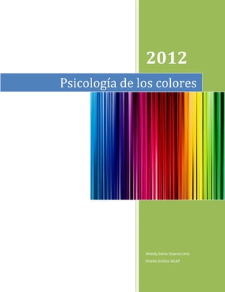 2012
Psicología de los colores




               Wendy Dania Diyarza Lima
               Diseño Gráfico BUAP
 