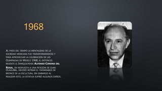 1968
AL PASO DEL TIEMPO LA MENTALIDAD DE LA
SOCIEDAD MEXICANA FUE TRANSFORMÁNDOSE Y
PARA APROVECHAR LA CELEBRACIÓN DE LAS
OLIMPIADAS DE MÉXICO 1968, EL ENTONCES
REGENTE EL IXMIQUILPENSE ALFONSO CORONA DEL
ROSAL, EN RESPUESTA A UNA PETICIÓN DE JUAN
OLAGUÍBEL, DECIDIÓ RETIRAR EL TAPARRABOS DE
BRONCE DE LA ESCULTURA, SIN EMBARGO AL
REALIZAR ESTO, LA ESTATUA SUFRIÓ ALGUNOS DAÑOS.
 