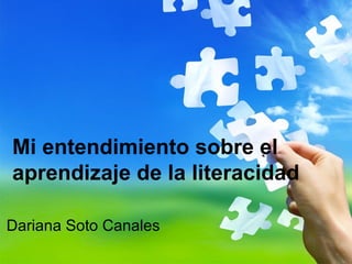 Mi entendimiento sobre el
aprendizaje de la literacidad

Dariana Soto Canales
 