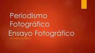 Periodismo 
Fotográfico 
Ensayo Fotográfico 
SAMANTHA QUINTERO 
 