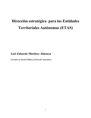1
Dirección estratégica para las Entidades
Territoriales Autónomas (ETAS)
Luis Eduardo Martinez Almanza
Consultor en Gestión Pública y Desarrollo Autonómico
 