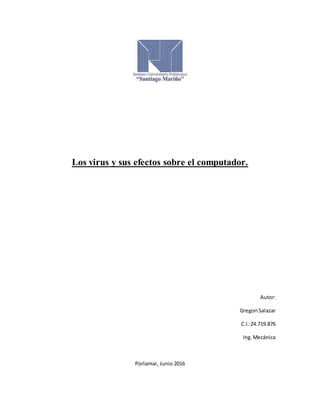 Los virus y sus efectos sobre el computador.
Autor:
Gregori Salazar
C.I.:24.719.876
Ing.Mecánica
Porlamar, Junio 2016
 