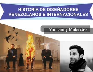 HISTORIA DE DISEÑADORES
VENEZOLANOS E INTERNACIONALES
Yanlianny Melendez
 