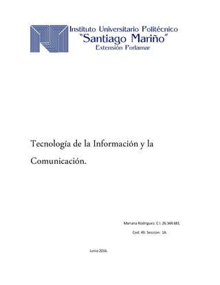 Tecnología de la Información y la
Comunicación.
Mariana Rodriguez.C.I.26.344.681.
Cod: 49. Seccion: 1A.
Junio2016.
 