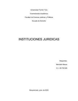 Universidad Fermín Toro
Vicerrectorado Académico
Facultad de Ciencias Jurídicas y Políticas
Escuela de Derecho
INSTITUCIONES JURIDICAS
Integrantes:
Maridalin Manzo
C.I.: 26.732.528
Barquisimeto, junio de 2020
 