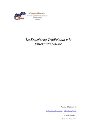 La Enseñanza Tradicional y la
Enseñanza Online
Alumno: Alba Crespo C.
La Enseñanza Tradicional y la Enseñanza Online
26 de Mayo de 2013
Profesor: Saturno Silva
 