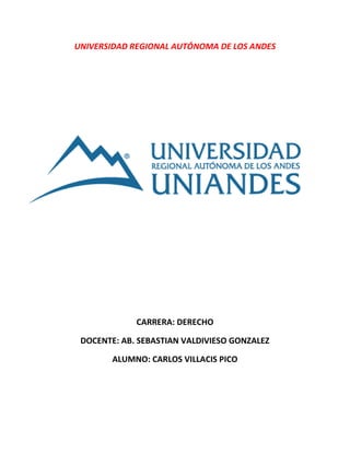 UNIVERSIDAD REGIONAL AUTÓNOMA DE LOS ANDES
CARRERA: DERECHO
DOCENTE: AB. SEBASTIAN VALDIVIESO GONZALEZ
ALUMNO: CARLOS VILLACIS PICO
 