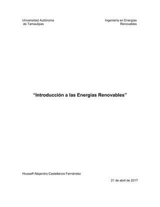 Universidad Autónoma
de Tamaulipas
Ingeniería en Energías
Renovables
“Introducción a las Energías Renovables”
Hiusseff Alejandro Castellanos Fernández
21 de abril de 2017
 