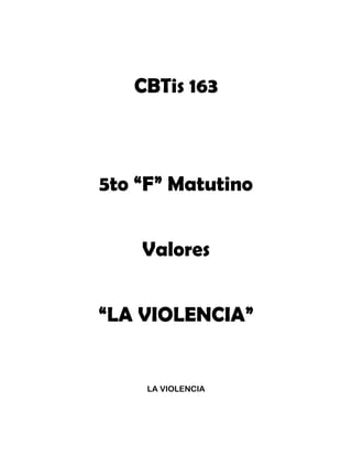 CBTis 163
5to “F” Matutino
Valores
“LA VIOLENCIA”
LA VIOLENCIA
 