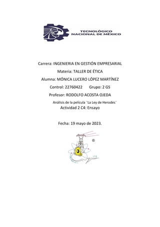 Carrera: INGENIERIA EN GESTIÓN EMPRESARIAL
Materia: TALLER DE ÉTICA
Alumna: MÓNICA LUCERO LÓPEZ MARTÍNEZ
Control: 22760422 Grupo: 2 GS
Profesor: RODOLFO ACOSTA OJEDA
Análisis de la película ¨La Ley de Herodes¨
Actividad 2 C4: Ensayo
Fecha: 19 mayo de 2023.
 