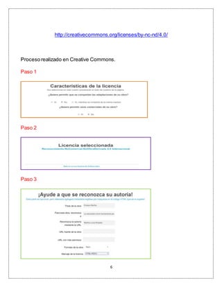 6
http://creativecommons.org/licenses/by-nc-nd/4.0/
Proceso realizado en Creative Commons.
Paso 1
Paso 2
Paso 3
 