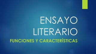 ENSAYO
LITERARIO
FUNCIONES Y CARACTERÍSTICAS
 