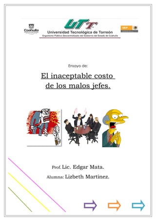 Ensayo de:


El inaceptable costo
 de los malos jefes.




   Prof. Lic.   Edgar Mata.
 Alumna: Lizbeth    Martínez.
 