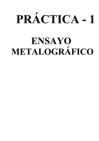 PRÁCTICA - 1
   ENSAYO
METALOGRÁFICO
 