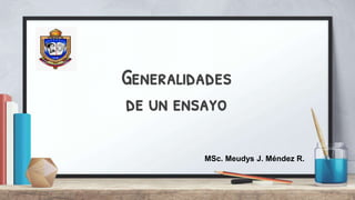 Generalidades
de un ensayo
MSc. Meudys J. Méndez R.
 